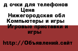 3-д очки для телефонов › Цена ­ 2 000 - Нижегородская обл. Компьютеры и игры » Игровые приставки и игры   